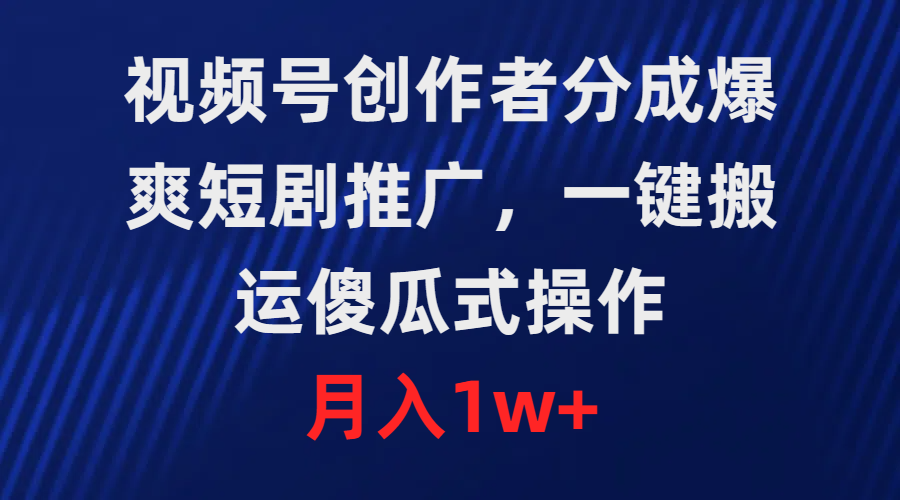 视频号创作者分成，爆爽短剧推广，一键搬运，傻瓜式操作，月入1w+-学习资源论坛-交流广场-优选资源网_1