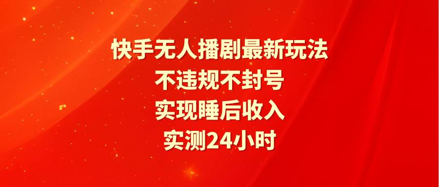 快手无人播剧最新玩法，实测24小时不违规不封号，实现睡后收入-学习资源论坛-交流广场-优选资源网_1